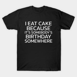 I Eat Cake Because It's Somebody's Birthday Somewhere T-Shirt